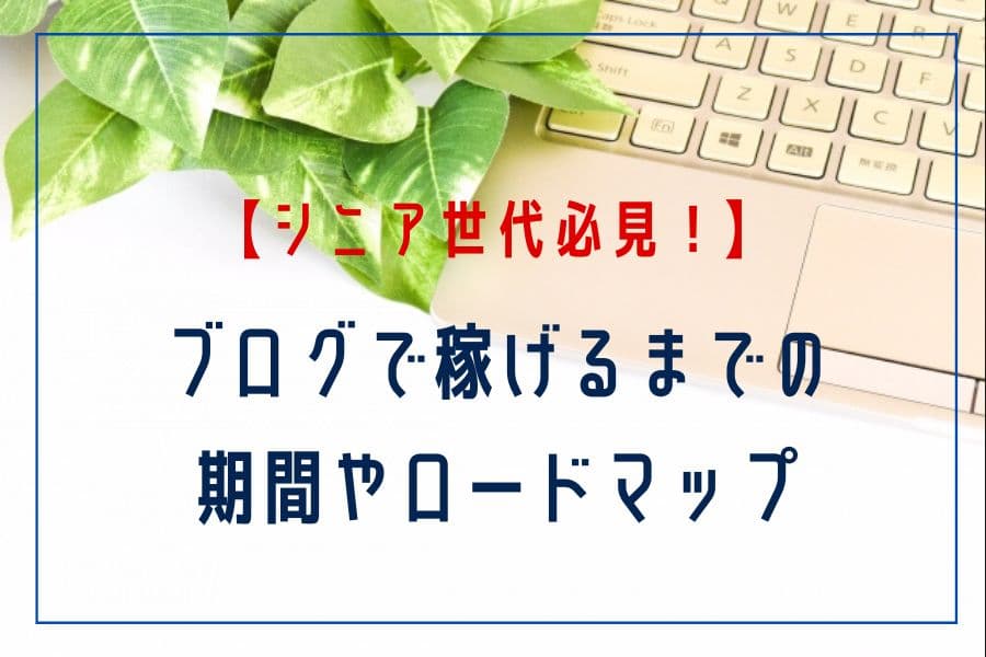 ブログで稼げるようになるまでの期間やロードマップを７つのステップで解説