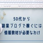 50代からブログで稼ぐなら情報教材