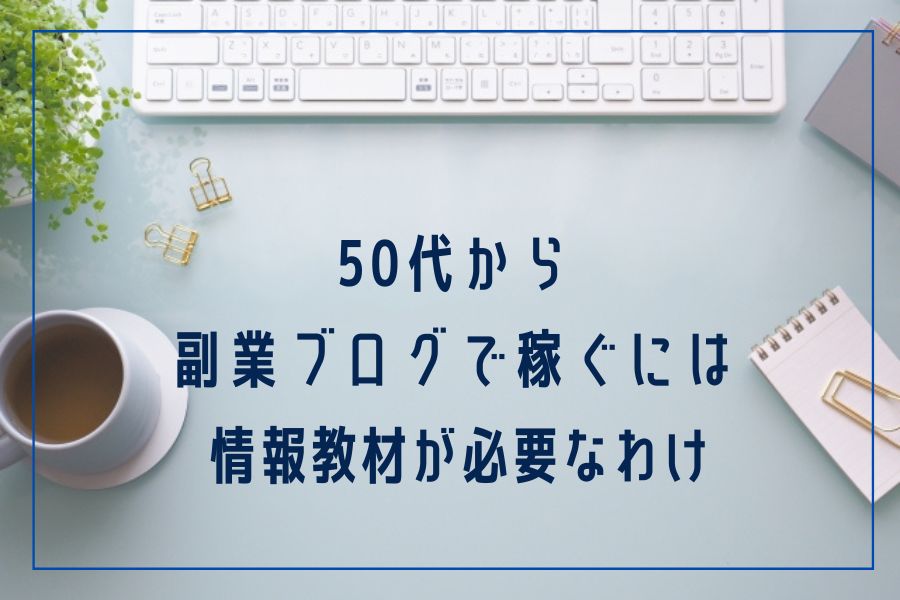 50代からブログで稼ぐなら情報教材