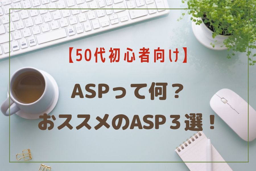 ブログ開設におすすめのアフィリエイト（ASP）５選！【50代・初心者向け】