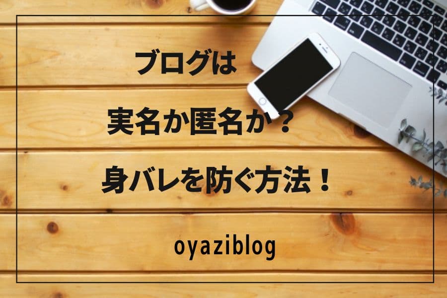 ブログは匿名か実名か！身バレせずにブログを運営する方法【副業禁止必見！】