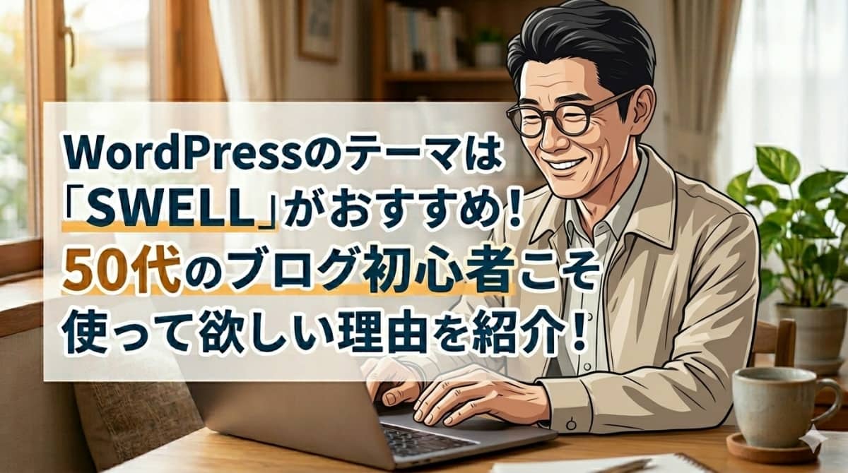 WordPressのテーマは｢SWELL｣がおすすめ！50代のブログ初心者こそ使って欲しい理由を紹介！